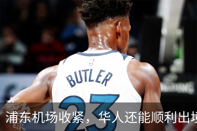 浦东机场收紧，华人还能顺利出境吗？