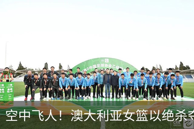空中飞人！澳大利亚女篮以绝杀夺冠，四连冠之路不平坦