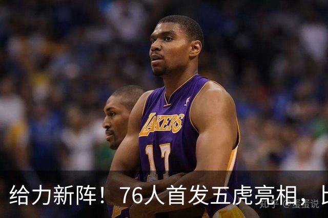 给力新阵！76人首发五虎亮相，比赛变身娱乐秀